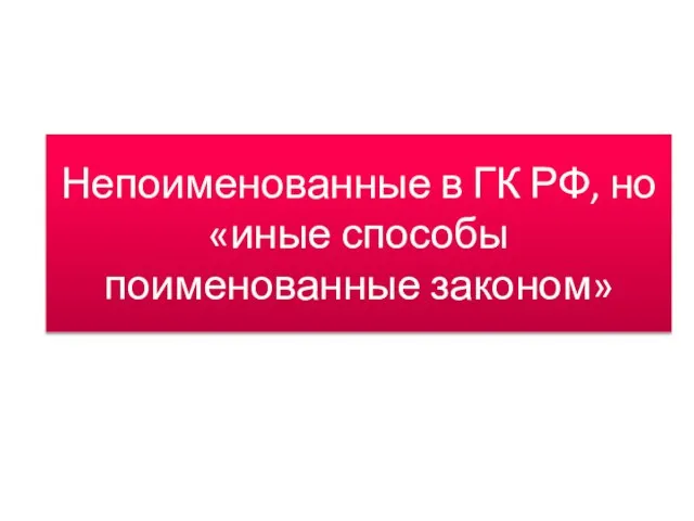 Непоименованные в ГК РФ, но «иные способы поименованные законом»