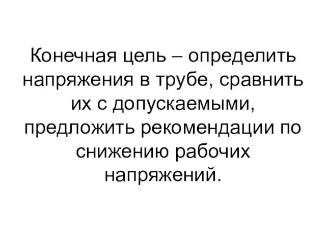 Конечная цель – определить напряжения в трубе, сравнить их с допускаемыми,