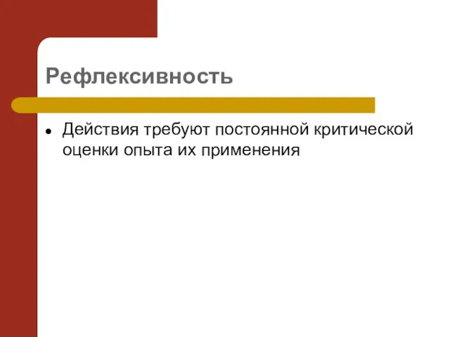 Рефлексивность Действия требуют постоянной критической оценки опыта их применения