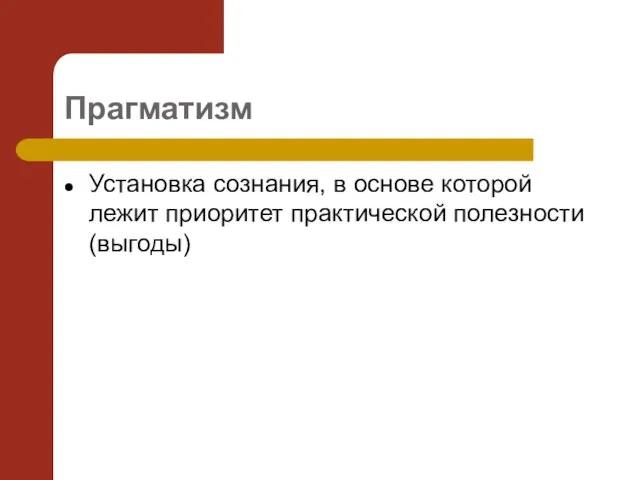 Прагматизм Установка сознания, в основе которой лежит приоритет практической полезности (выгоды)