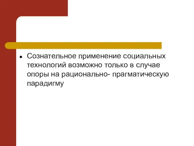 Сознательное применение социальных технологий возможно только в случае опоры на рационально- прагматическую парадигму