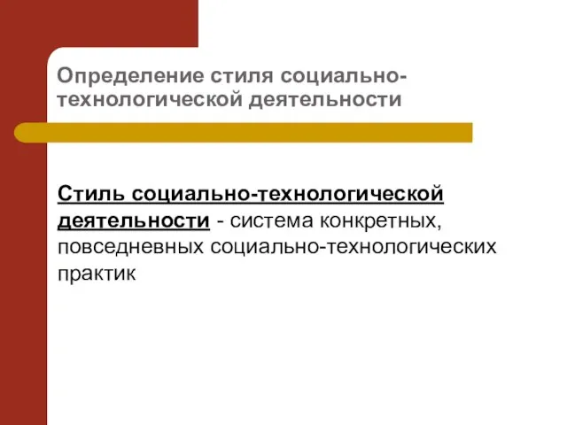 Определение стиля социально-технологической деятельности Стиль социально-технологической деятельности - система конкретных, повседневных социально-технологических практик