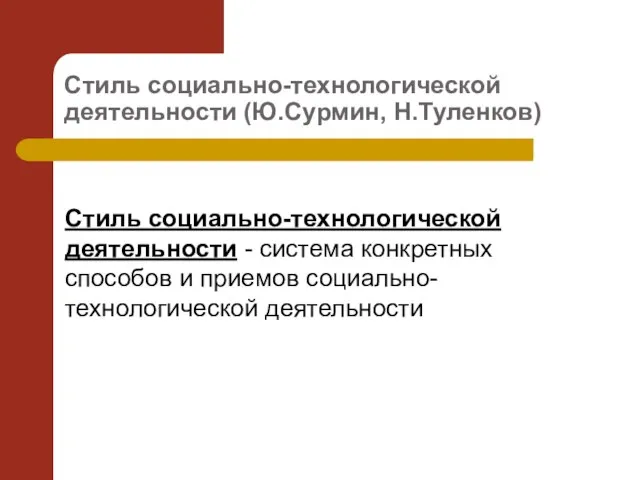 Стиль социально-технологической деятельности (Ю.Сурмин, Н.Туленков) Стиль социально-технологической деятельности - система конкретных способов и приемов социально-технологической деятельности