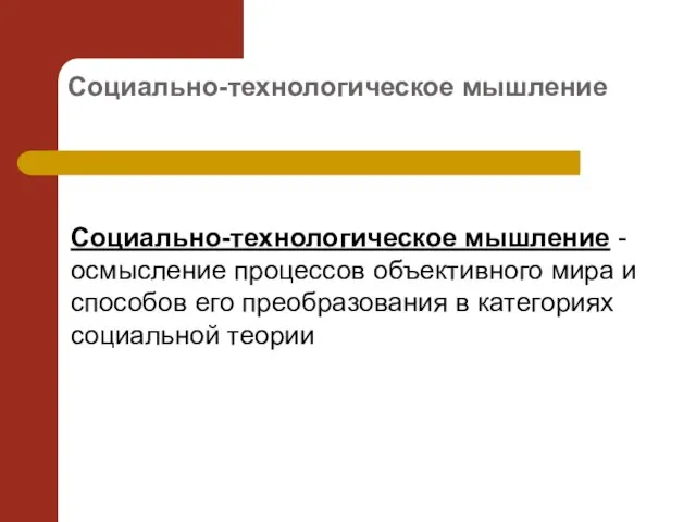 Социально-технологическое мышление Социально-технологическое мышление - осмысление процессов объективного мира и способов