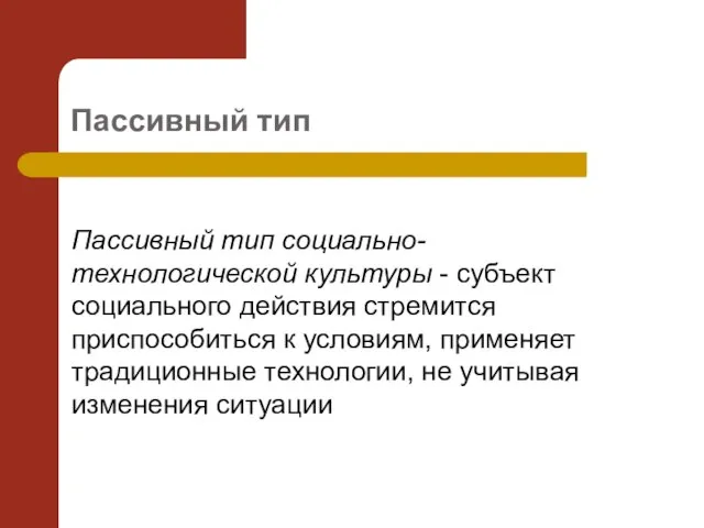 Пассивный тип Пассивный тип социально-технологической культуры - субъект социального действия стремится