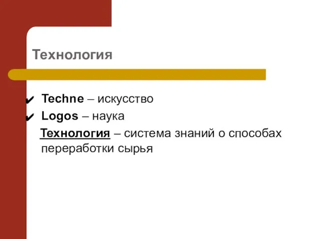 Технология Techne – искусство Logos – наука Технология – система знаний о способах переработки сырья