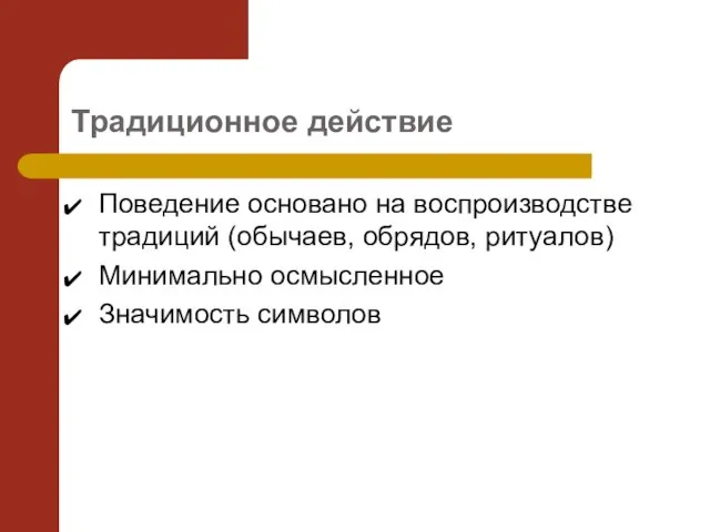 Традиционное действие Поведение основано на воспроизводстве традиций (обычаев, обрядов, ритуалов) Минимально осмысленное Значимость символов