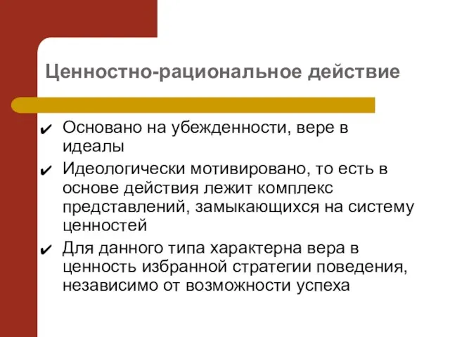 Ценностно-рациональное действие Основано на убежденности, вере в идеалы Идеологически мотивировано, то