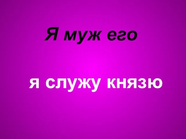 Я муж его я служу князю