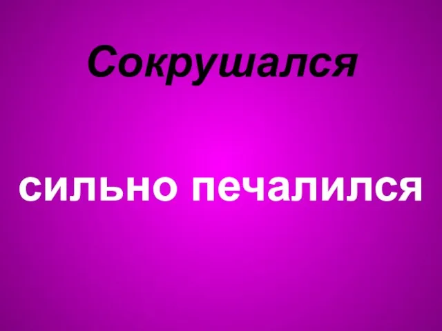 Сокрушался сильно печалился