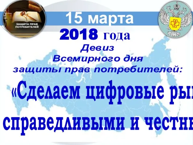 15 марта 2018 года Девиз Всемирного дня защиты прав потребителей: «Сделаем цифровые рынки справедливыми и честными»