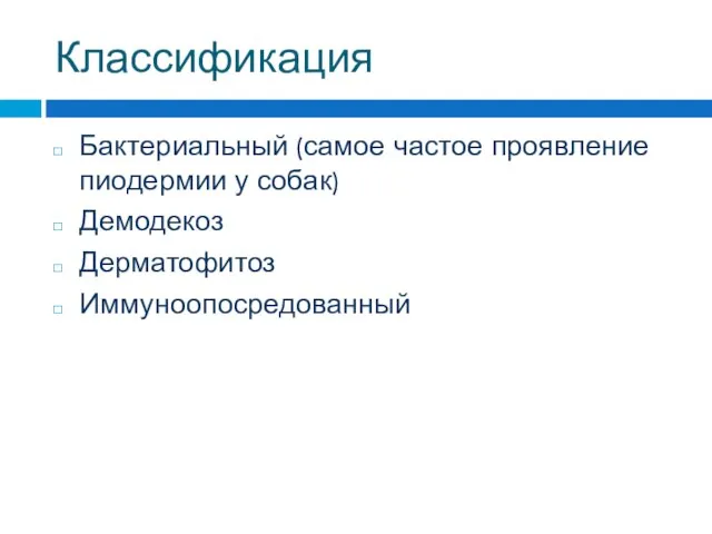 Классификация Бактериальный (самое частое проявление пиодермии у собак) Демодекоз Дерматофитоз Иммуноопосредованный
