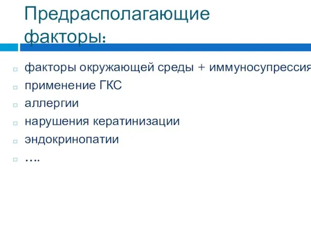 Предрасполагающие факторы: факторы окружающей среды + иммуносупрессия применение ГКС аллергии нарушения кератинизации эндокринопатии ….