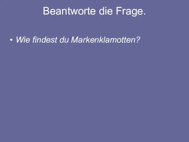 Beantworte die Frage. Wie findest du Markenklamotten?