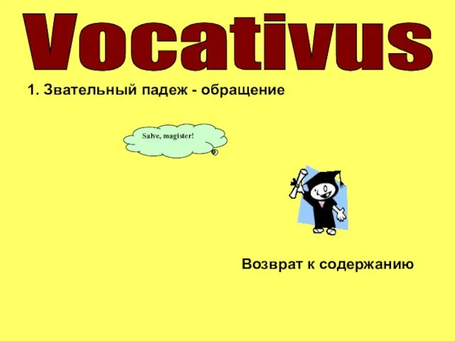 1. Звательный падеж - обращение Возврат к содержанию Vocativus Salve, magister!