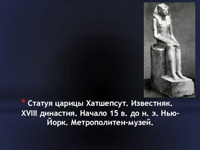 Статуя царицы Хатшепсут. Известняк. XVIII династия. Начало 15 в. до н. э. Нью-Йорк. Метрополитен-музей.