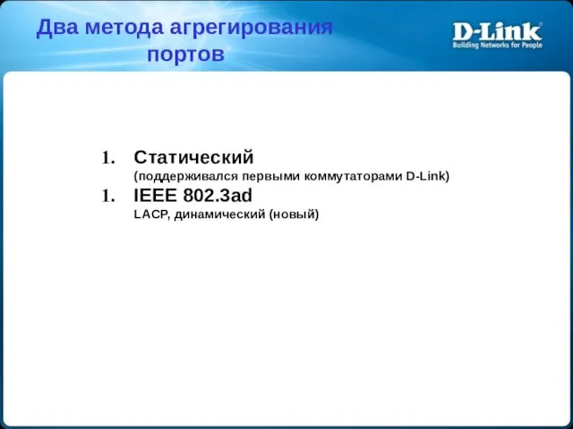 Статический (поддерживался первыми коммутаторами D-Link) IEEE 802.3ad LACP, динамический (новый) Два метода агрегирования портов