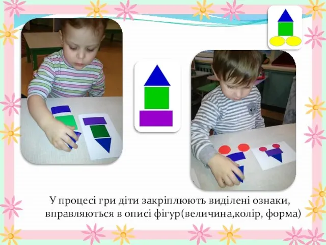 У процесі гри діти закріплюють виділені ознаки, вправляються в описі фігур(величина,колір, форма)