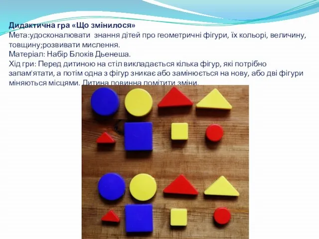 Дидактична гра «Що змінилося» Мета:удосконалювати знання дітей про геометричні фігури, їх
