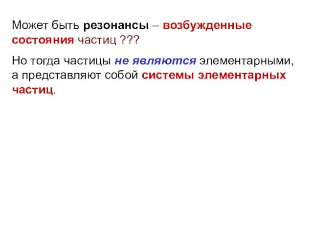 Может быть резонансы – возбужденные состояния частиц ??? Но тогда частицы