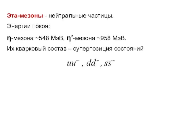 Эта-мезоны - нейтральные частицы. Энергии покоя: η-мезона ~548 МэВ, η′-мезона ~958