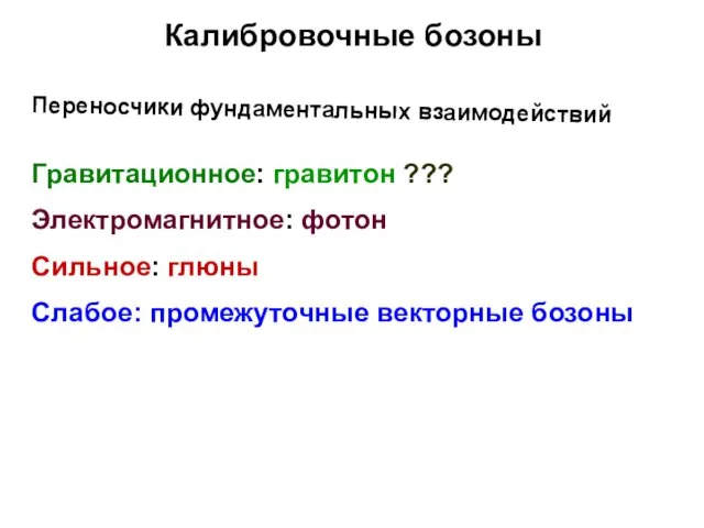 Калибровочные бозоны Переносчики фундаментальных взаимодействий Гравитационное: гравитон ??? Электромагнитное: фотон Сильное: глюны Слабое: промежуточные векторные бозоны