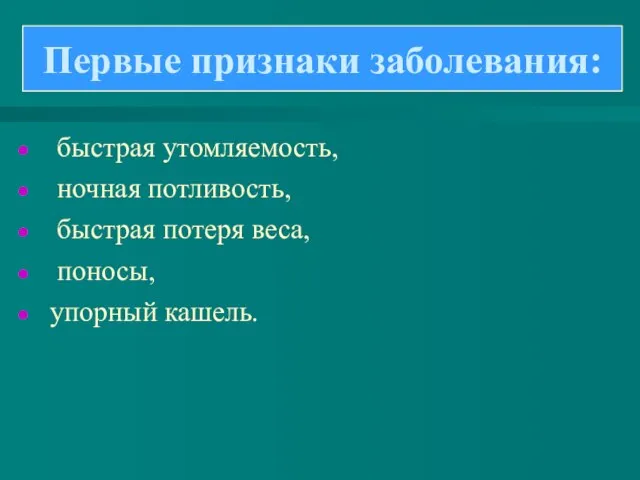 быстрая утомляемость, ночная потливость, быстрая потеря веса, поносы, упорный кашель. Первые признаки заболевания: