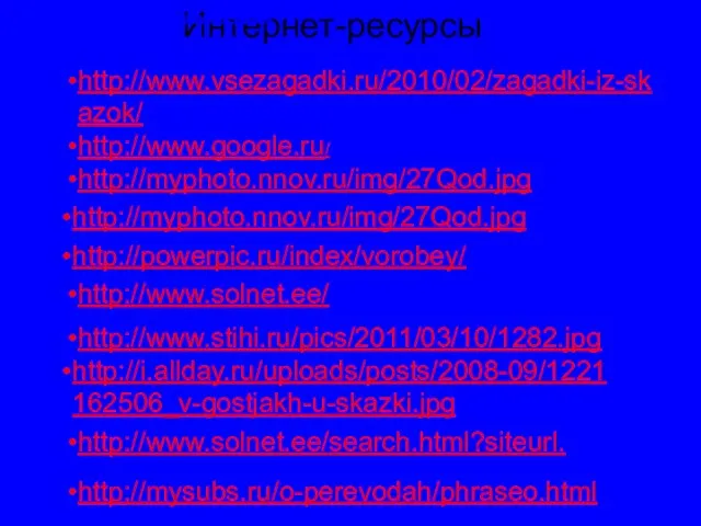 http://www.google.ru/ Интернет-ресурсы http://www.vsezagadki.ru/2010/02/zagadki-iz-skazok/ http://www.vsezagadki.ru/2010/02/zagadki-iz-skazok/ http://myphoto.nnov.ru/img/27Qod.jpg http://myphoto.nnov.ru/img/27Qod.jpg http://powerpic.ru/index/vorobey/ http://www.solnet.ee/ http://www.stihi.ru/pics/2011/03/10/1282.jpg http://i.allday.ru/uploads/posts/2008-09/1221162506_v-gostjakh-u-skazki.jpg http://www.solnet.ee/search.html?siteurl. http://mysubs.ru/o-perevodah/phraseo.html http://www.vsezagadki.ru/2010/02/zagadki-iz-skazok/