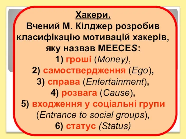 Хакери. Вчений М. Кілджер розробив класифікацію мотивацій хакерів, яку назвав МЕЕСЕS: