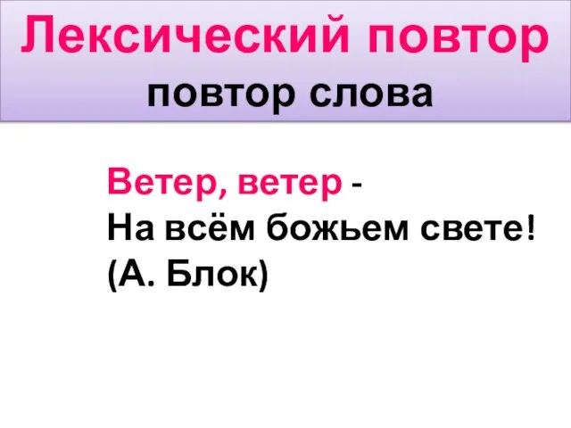 Лексический повтор повтор слова Ветер, ветер - На всём божьем свете! (А. Блок)