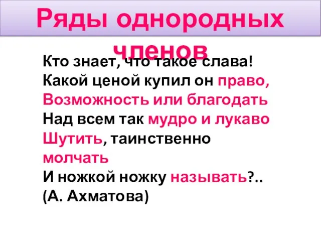 Ряды однородных членов Кто знает, что такое слава! Какой ценой купил