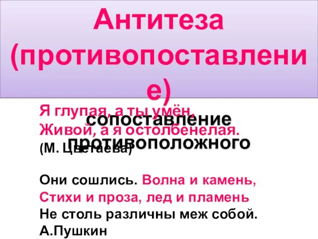 Антитеза (противопоставление) сопоставление противоположного Я глупая, а ты умён, Живой, а