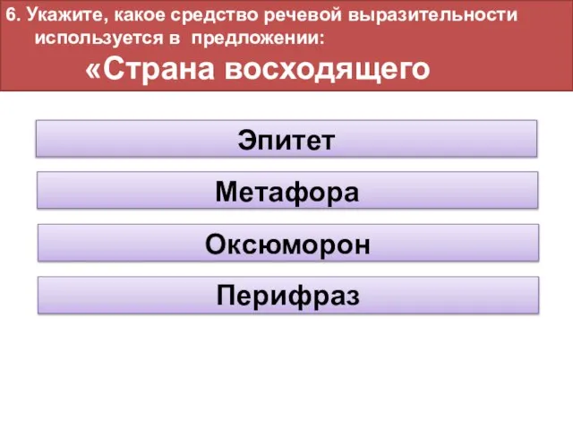 6. Укажите, какое средство речевой выразительности используется в предложении: «Страна восходящего солнца». Перифраз Эпитет Метафора Оксюморон