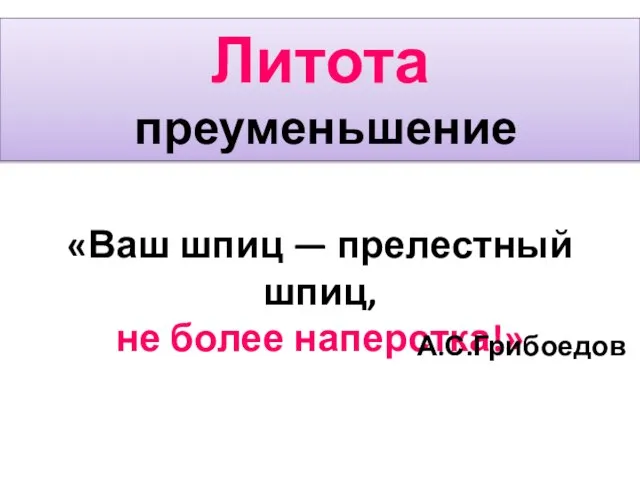 Литота преуменьшение «Ваш шпиц — прелестный шпиц, не более наперстка!» А.С.Грибоедов