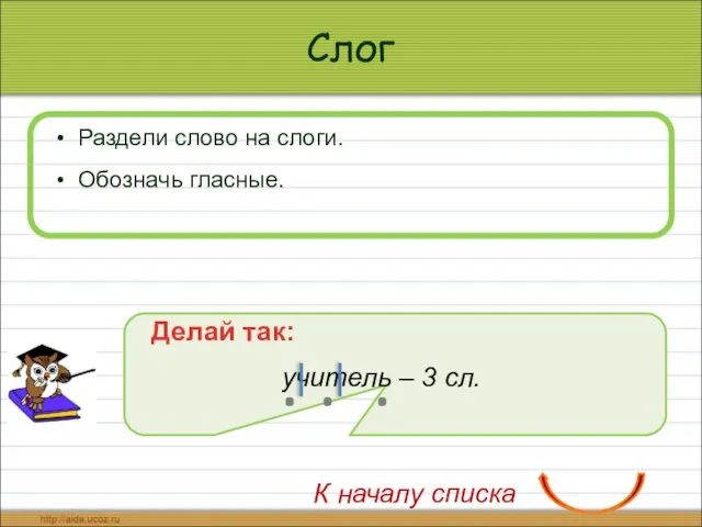 Слог Раздели слово на слоги. Обозначь гласные. Делай так: учитель –