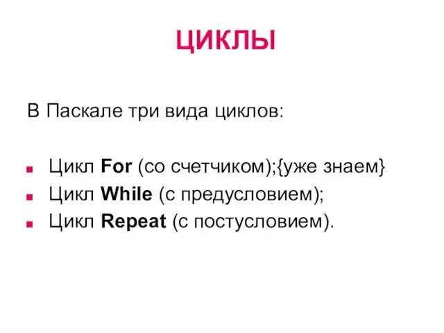 ЦИКЛЫ В Паскале три вида циклов: Цикл For (со счетчиком);{уже знаем}