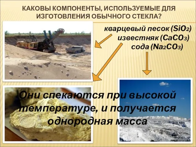 КАКОВЫ КОМПОНЕНТЫ, ИСПОЛЬЗУЕМЫЕ ДЛЯ ИЗГОТОВЛЕНИЯ ОБЫЧНОГО СТЕКЛА? Они спекаются при высокой