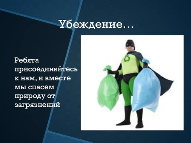 Убеждение… Ребята присоединяйтесь к нам, и вместе мы спасем природу от загрязнений