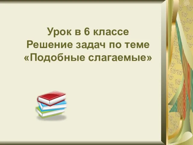 Урок в 6 классе Решение задач по теме «Подобные слагаемые»