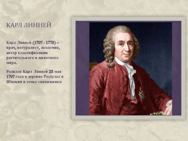 КАРЛ ЛИННЕЙ Карл Линней (1707 - 1778) – врач, натуралист, академик,