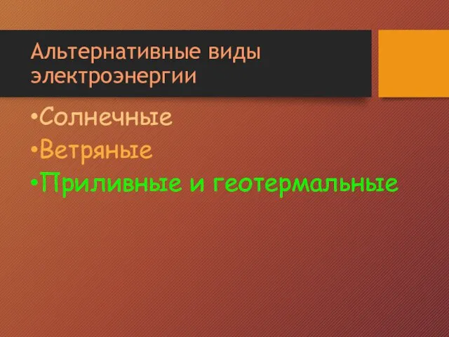 Альтернативные виды электроэнергии Солнечные Ветряные Приливные и геотермальные