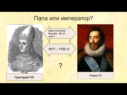 1077 – 1122 гг. Григорий VII Генрих IV Ожесточённая борьба. Из-за чего? Папа или император? ?