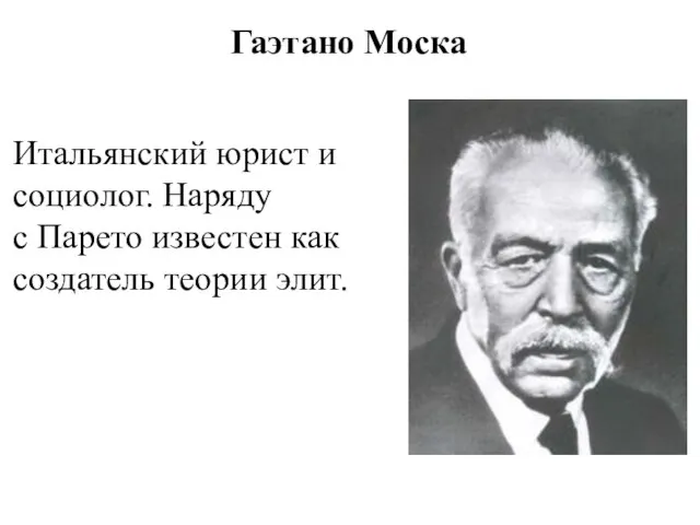 Гаэтано Моска Итальянский юрист и социолог. Наряду с Парето известен как создатель теории элит.