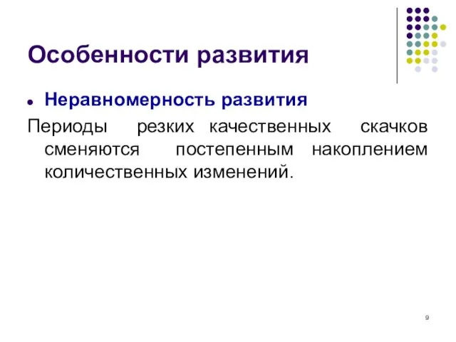 Особенности развития Неравномерность развития Периоды резких качественных скачков сменяются постепенным накоплением количественных изменений.