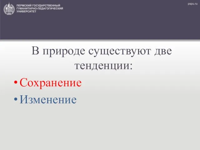 В природе существуют две тенденции: Сохранение Изменение