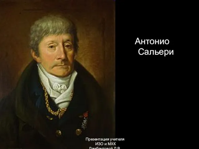 Антонио Сальери Презентация учителя ИЗО и МХК Ламбантовой Л.В.