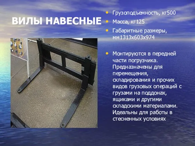 ВИЛЫ НАВЕСНЫЕ Грузоподъемность, кг500 Масса, кг125 Габаритные размеры, мм1313х603х974 Монтируются в