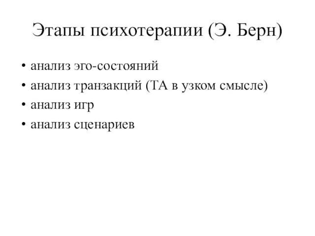 Этапы психотерапии (Э. Берн) анализ эго-состояний анализ транзакций (ТА в узком смысле) анализ игр анализ сценариев