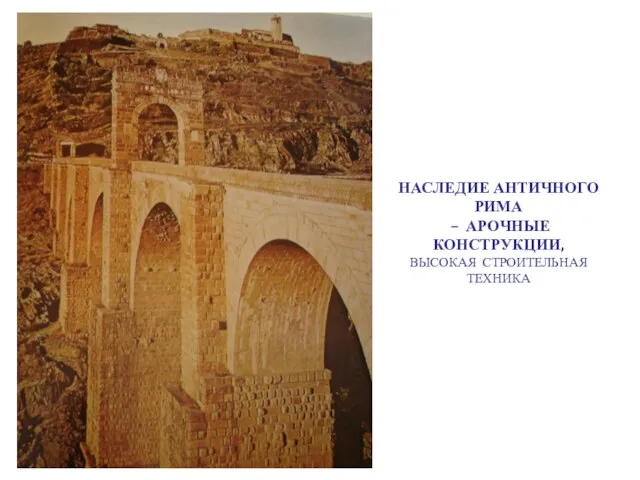 НАСЛЕДИЕ АНТИЧНОГО РИМА – АРОЧНЫЕ КОНСТРУКЦИИ, ВЫСОКАЯ СТРОИТЕЛЬНАЯ ТЕХНИКА