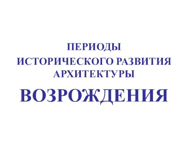 ПЕРИОДЫ ИСТОРИЧЕСКОГО РАЗВИТИЯ АРХИТЕКТУРЫ ВОЗРОЖДЕНИЯ